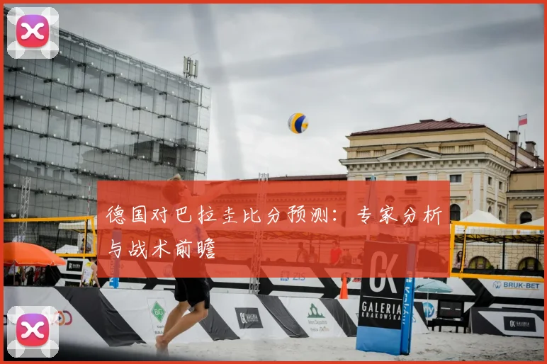 德国对巴拉圭比分预测:专家分析与战术前瞻