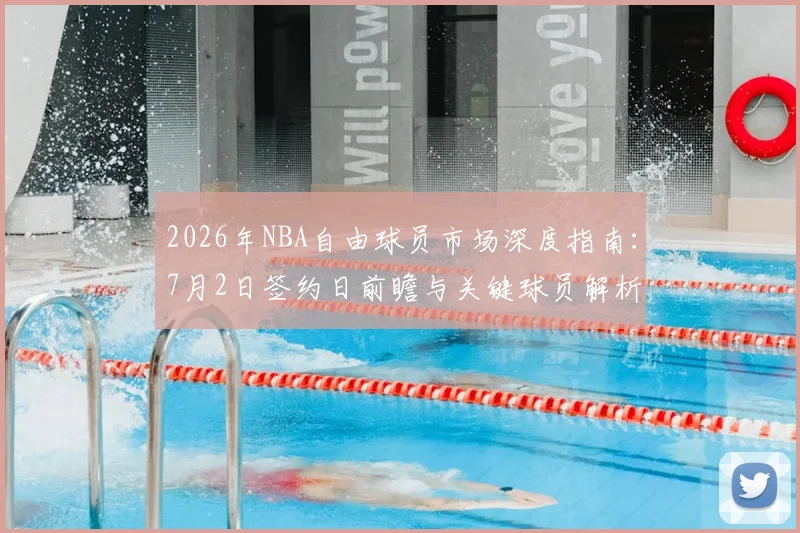 2026年NBA自由球员市场深度指南:7月2日签约日前瞻与关键球员解析