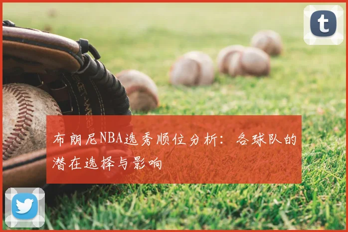 布朗尼NBA选秀顺位分析:各球队的潜在选择与影响